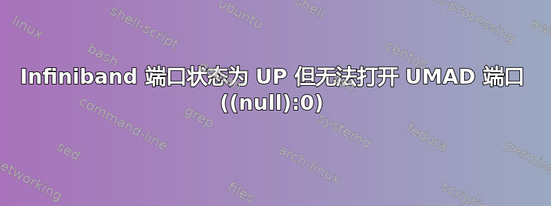 Infiniband 端口状态为 UP 但无法打开 UMAD 端口 ((null):0)