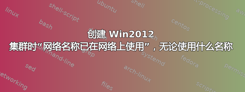 创建 Win2012 集群时“网络名称已在网络上使用”，无论使用什么名称