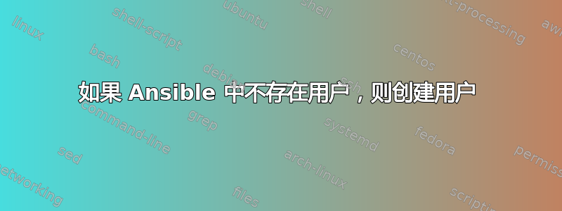 如果 Ansible 中不存在用户，则创建用户