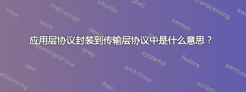 应用层协议封装到传输层协议中是什么意思？