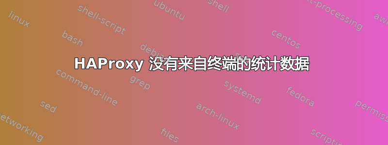 HAProxy 没有来自终端的统计数据