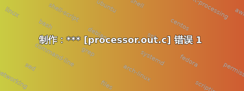 制作：*** [processor.out.c] 错误 1