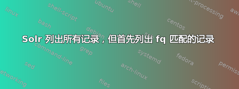 Solr 列出所有记录，但首先列出 fq 匹配的记录