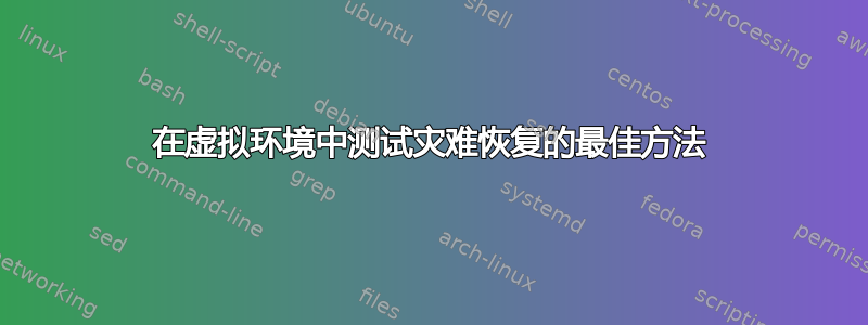 在虚拟环境中测试灾难恢复的最佳方法