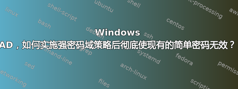 Windows AD，如何实施强密码域策略后彻底使现有的简单密码无效？