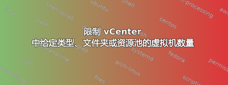 限制 vCenter 中给定类型、文件夹或资源池的虚拟机数量