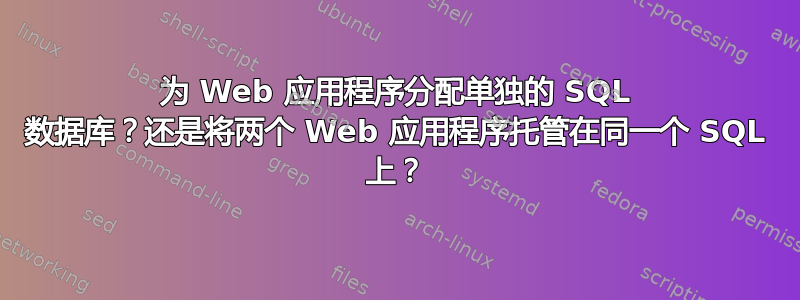 为 Web 应用程序分配单独的 SQL 数据库？还是将两个 Web 应用程序托管在同一个 SQL 上？