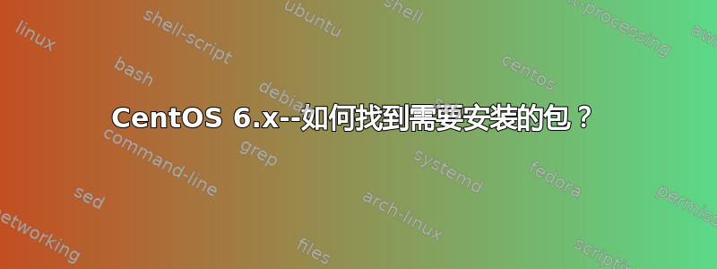 CentOS 6.x--如何找到需要安装的包？