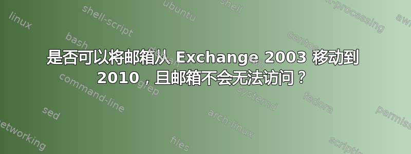 是否可以将邮箱从 Exchange 2003 移动到 2010，且邮箱不会无法访问？