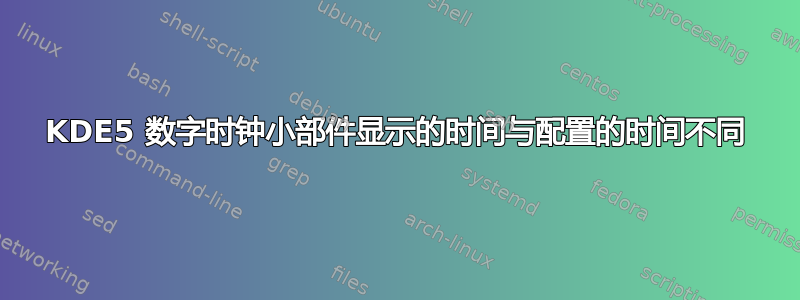 KDE5 数字时钟小部件显示的时间与配置的时间不同