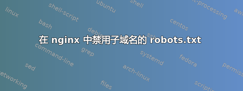 在 nginx 中禁用子域名的 robots.txt