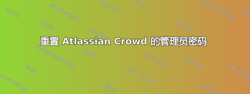 重置 Atlassian Crowd 的管理员密码