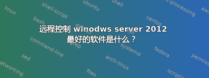 远程控制 winodws server 2012 最好的软件是什么？ 
