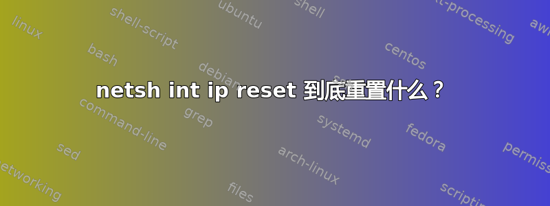 netsh int ip reset 到底重置什么？