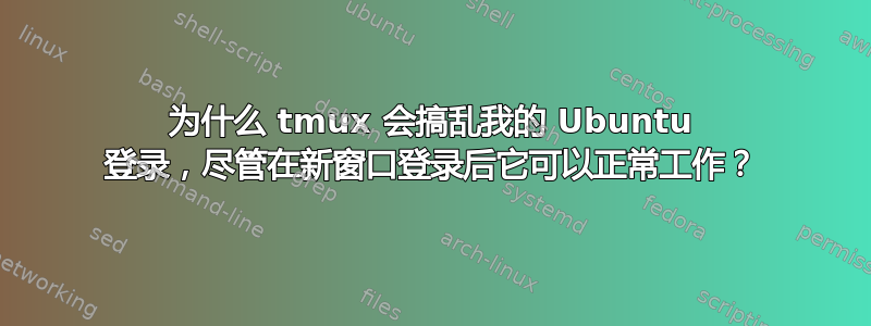 为什么 tmux 会搞乱我的 Ubuntu 登录，尽管在新窗口登录后它可以正常工作？