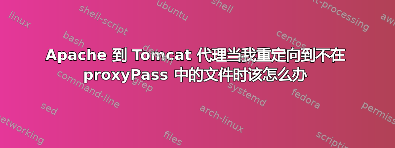 Apache 到 Tomcat 代理当我重定向到不在 proxyPass 中的文件时该怎么办