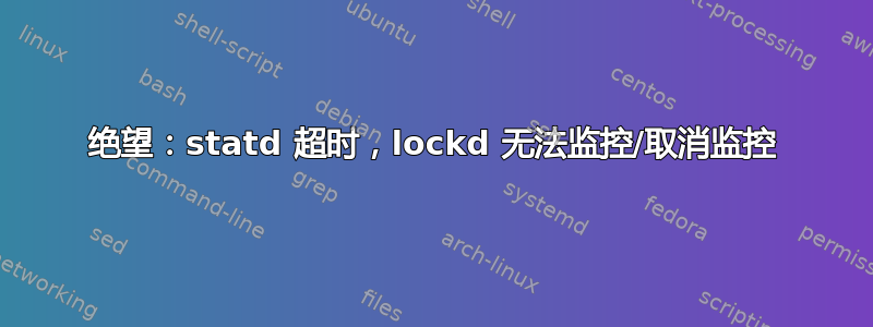 绝望：statd 超时，lockd 无法监控/取消监控