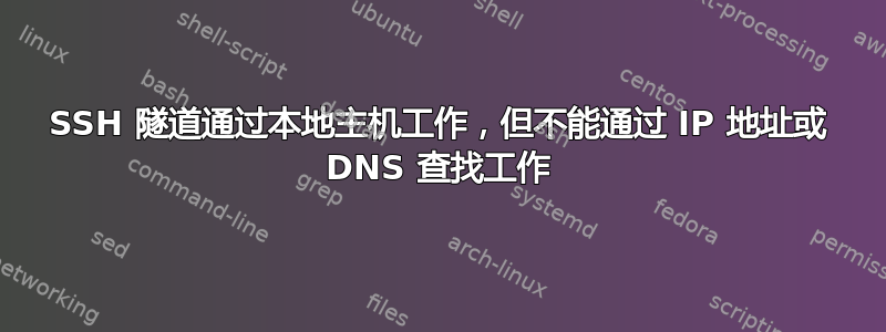 SSH 隧道通过本地主机工作，但不能通过 IP 地址或 DNS 查找工作