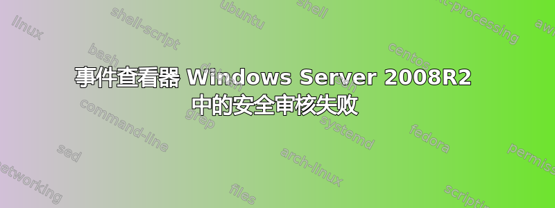 事件查看器 Windows Server 2008R2 中的安全审核失败