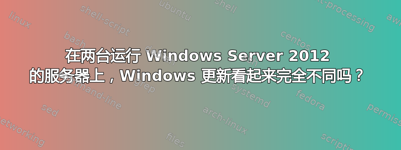 在两台运行 Windows Server 2012 的服务器上，Windows 更新看起来完全不同吗？