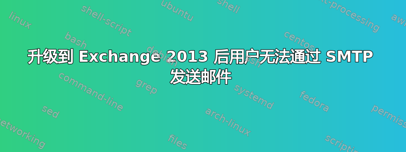 升级到 Exchange 2013 后用户无法通过 SMTP 发送邮件