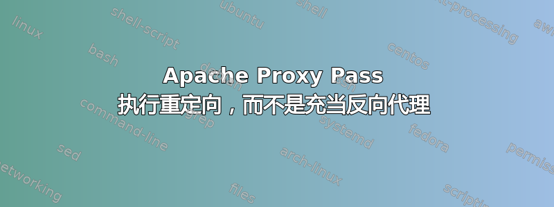 Apache Proxy Pass 执行重定向，而不是充当反向代理