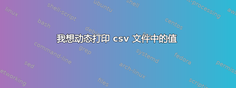 我想动态打印 csv 文件中的值