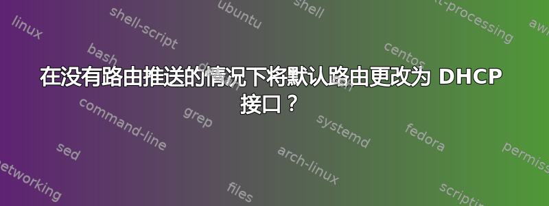 在没有路由推送的情况下将默认路由更改为 DHCP 接口？