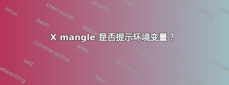 X mangle 是否提示环境变量？