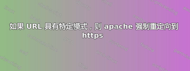 如果 URL 具有特定模式，则 apache 强制重定向到 https 