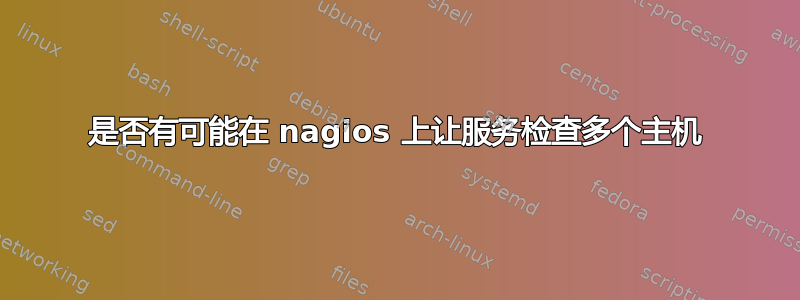 是否有可能在 nagios 上让服务检查多个主机