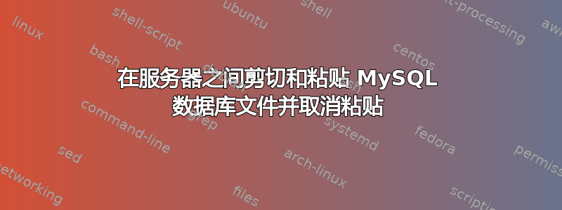 在服务器之间剪切和粘贴 MySQL 数据库文件并取消粘贴