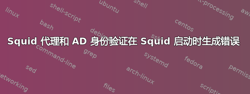 Squid 代理和 AD 身份验证在 Squid 启动时生成错误