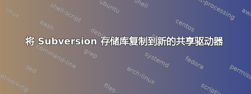 将 Subversion 存储库复制到新的共享驱动器