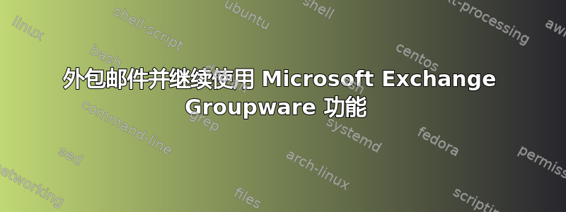 外包邮件并继续使用 Microsoft Exchange Groupware 功能 