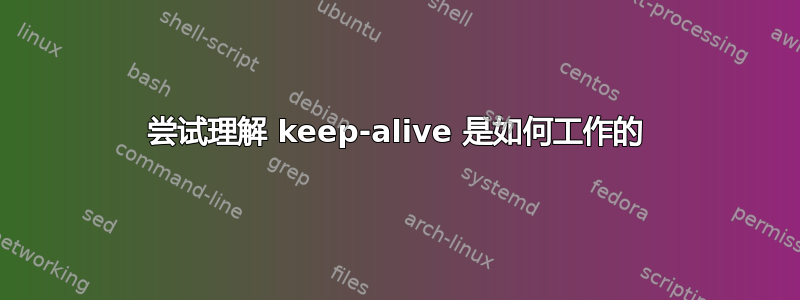 尝试理解 keep-alive 是如何工作的