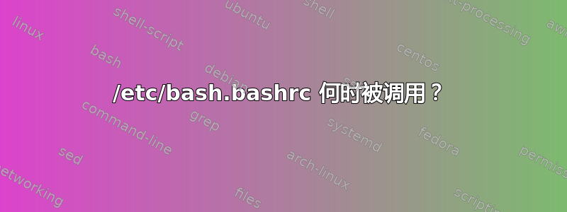 /etc/bash.bashrc 何时被调用？