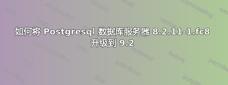 如何将 Postgresql 数据库服务器 8.2.11-1.fc8 升级到 9.2