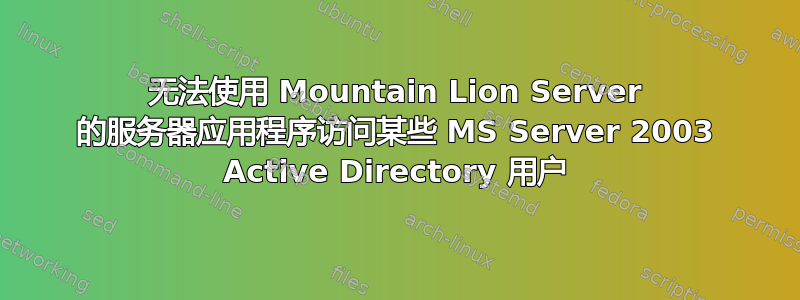 无法使用 Mountain Lion Server 的服务器应用程序访问某些 MS Server 2003 Active Directory 用户