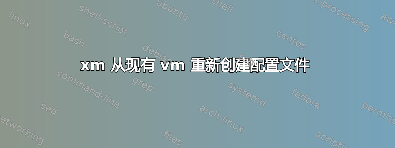 xm 从现有 vm 重新创建配置文件