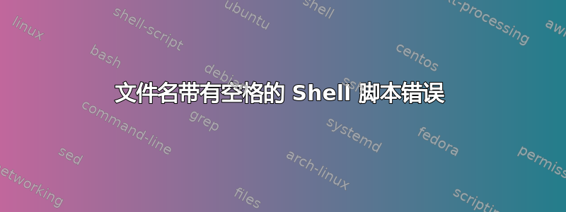 文件名带有空格的 Shell 脚本错误