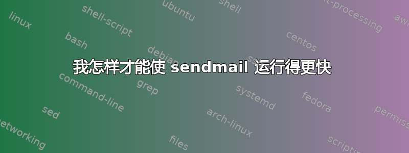 我怎样才能使 sendmail 运行得更快