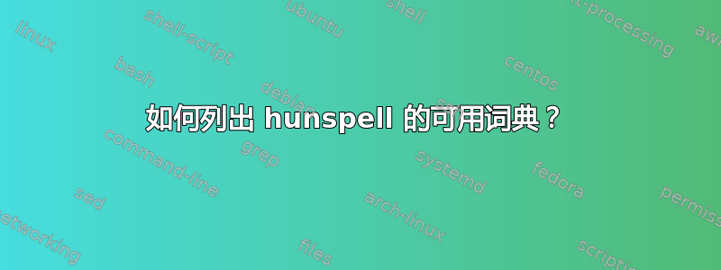 如何列出 hunspell 的可用词典？