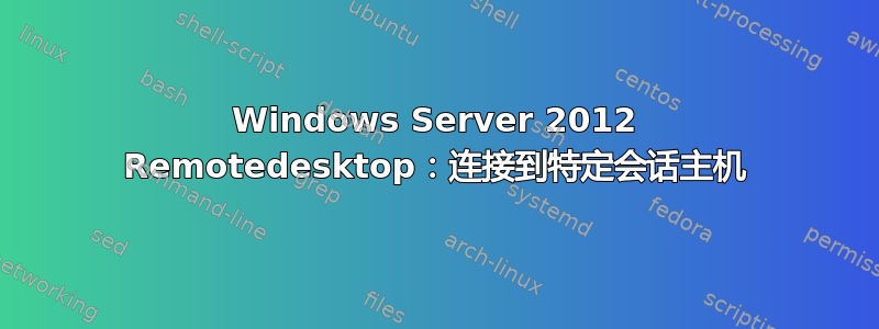 Windows Server 2012 Remotedesktop：连接到特定会话主机