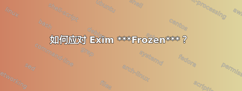 如何应对 Exim ***Frozen***？