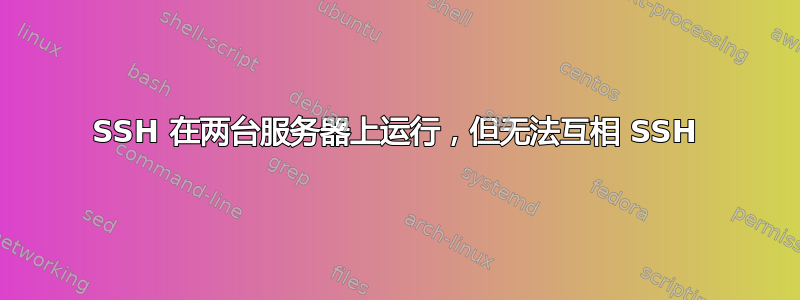 SSH 在两台服务器上运行，但无法互相 SSH