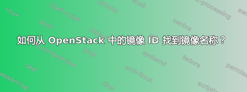 如何从 OpenStack 中的镜像 ID 找到镜像名称？