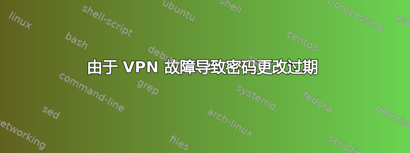 由于 VPN 故障导致密码更改过期