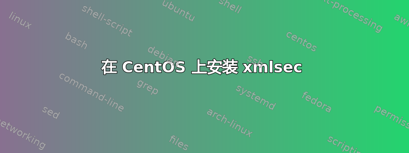 在 CentOS 上安装 xmlsec