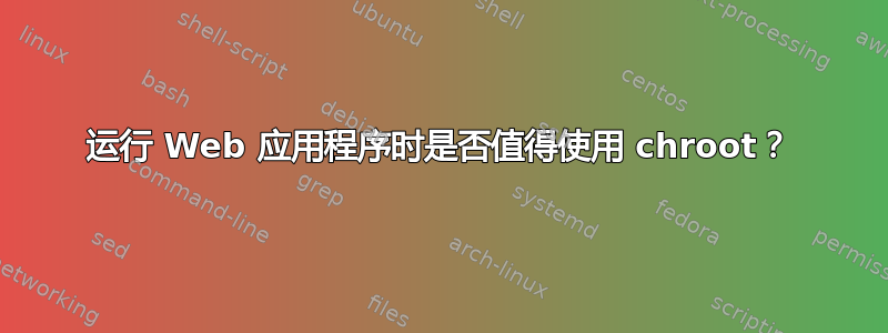 运行 Web 应用程序时是否值得使用 chroot？